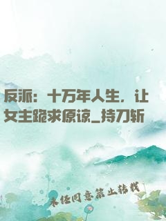 反派：十万年人生，让女主跪求原谅