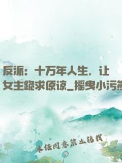 反派：十万年人生，让女主跪求原谅