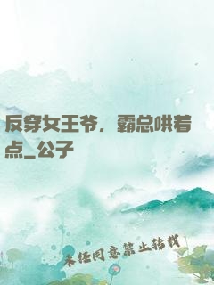 反穿女王爷，霸总哄着点
