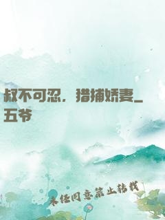 叔不可忍，猎捕娇妻