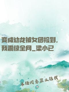 变成幼龙被女团捡到，我震惊全网