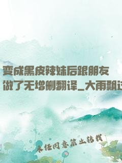 变成黑皮辣妹后跟朋友做了无增删翻译