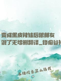 变成黑皮辣妹后跟朋友做了无增删翻译