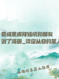 变成黑皮辣妹吼和朋友做了漫画