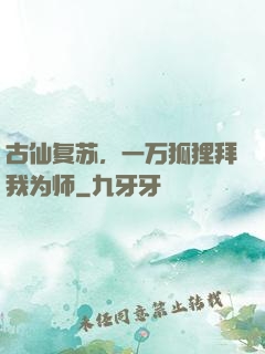 古仙复苏，一万狐狸拜我为师