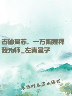 古仙复苏，一万狐狸拜我为师