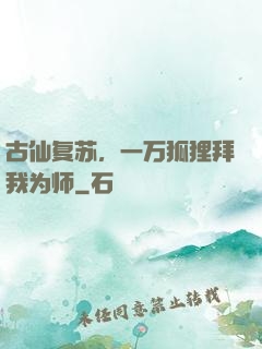 古仙复苏，一万狐狸拜我为师