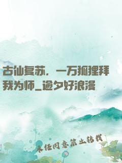 古仙复苏，一万狐狸拜我为师