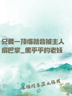 只要一顶嘴就会被主人扇巴掌