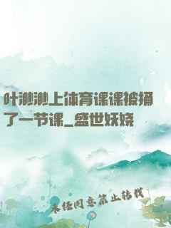 叶渺渺上体育课课被捅了一节课