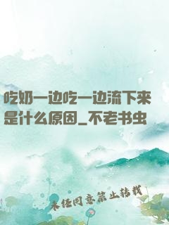 吃奶一边吃一边流下来是什么原因
