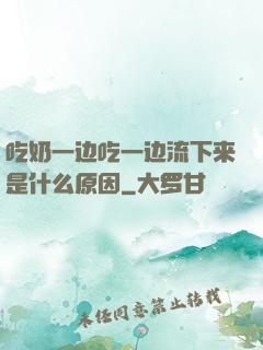 吃奶一边吃一边流下来是什么原因