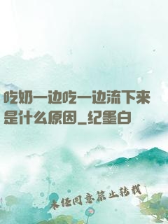 吃奶一边吃一边流下来是什么原因