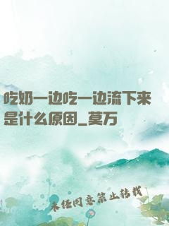 吃奶一边吃一边流下来是什么原因