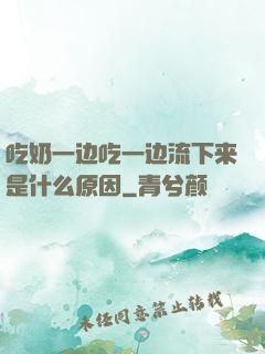 吃奶一边吃一边流下来是什么原因