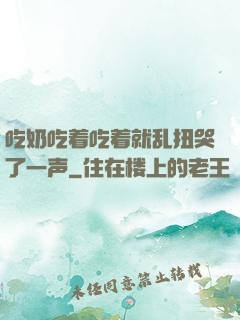 吃奶吃着吃着就乱扭哭了一声