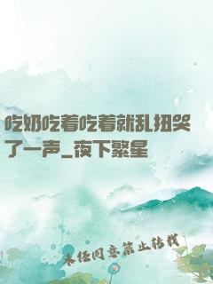 吃奶吃着吃着就乱扭哭了一声