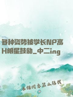 各种姿势被学长NP高H明星鼓励