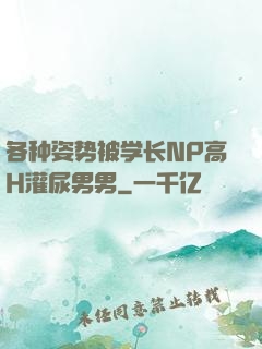 各种姿势被学长NP高H灌尿男男