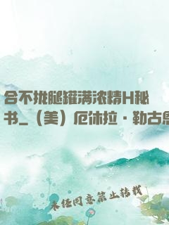 合不拢腿罐满浓精H秘书