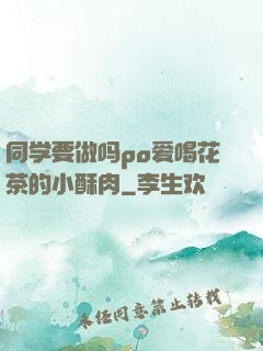 同学要做吗po爱喝花茶的小酥肉