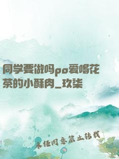 同学要做吗po爱喝花茶的小酥肉