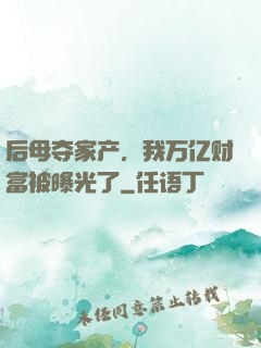后母夺家产，我万亿财富被曝光了