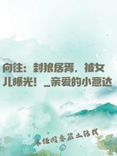 向往：封狼居胥，被女儿曝光！