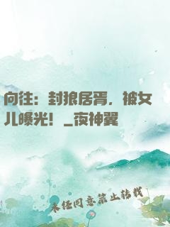 向往：封狼居胥，被女儿曝光！