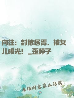 向往：封狼居胥，被女儿曝光！