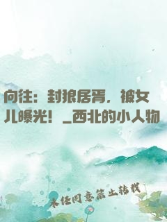 向往：封狼居胥，被女儿曝光！