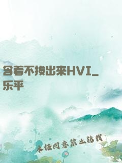 含着不拔出来HVI