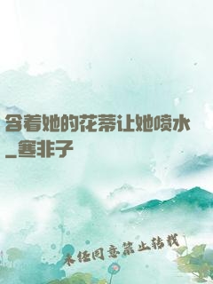含着她的花蒂让她喷水