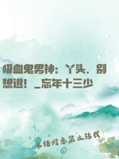 吸血鬼男神：丫头，别想逃！