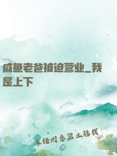 咸鱼老爸被迫营业