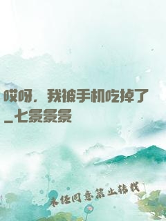 哎呀，我被手机吃掉了