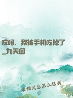 哎呀，我被手机吃掉了