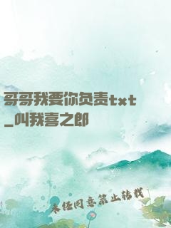 哥哥我要你负责txt