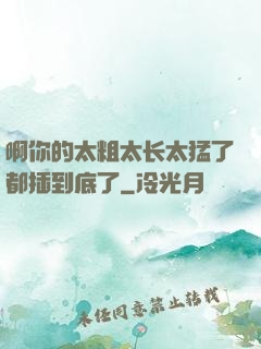 啊你的太粗太长太猛了都插到底了