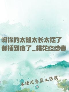 啊你的太粗太长太猛了都插到底了