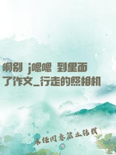 啊别㖭j嗯嗯頂到里面了作文