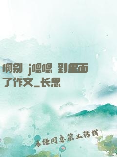 啊别㖭j嗯嗯頂到里面了作文