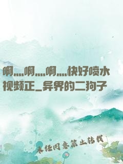 啊灬啊灬啊灬快好喷水视频正
