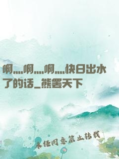 啊灬啊灬啊灬快日出水了的话