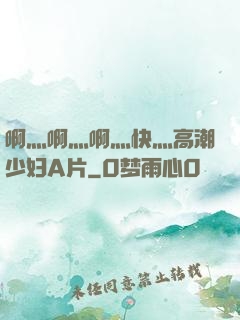 啊灬啊灬啊灬快灬高潮少妇A片