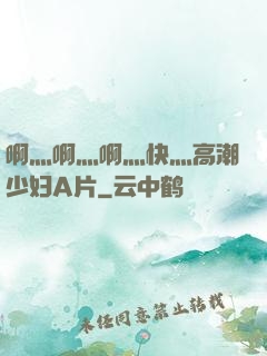 啊灬啊灬啊灬快灬高潮少妇A片