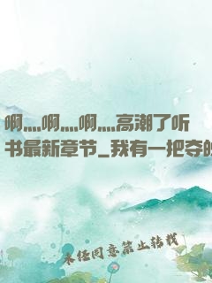 啊灬啊灬啊灬高潮了听书最新章节