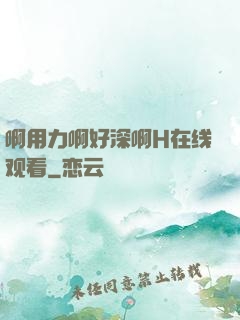 啊用力啊好深啊H在线观看