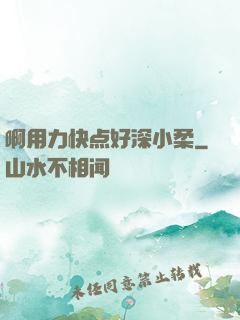 啊用力快点好深小柔