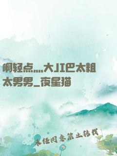 啊轻点灬大JI巴太粗太男男
